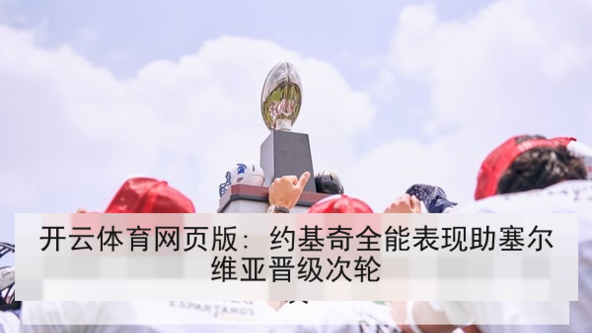 开云体育网页版: 约基奇全能表现助塞尔维亚晋级次轮 开云体育网页版: 约基奇全能表现助塞尔维亚晋级次轮