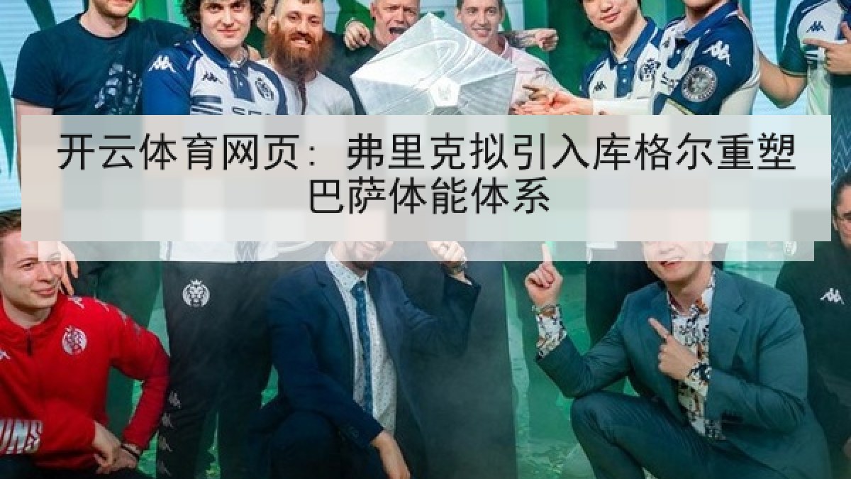 开云体育网页: 弗里克拟引入库格尔重塑巴萨体能体系 开云体育网页: 弗里克拟引入库格尔重塑巴萨体能体系