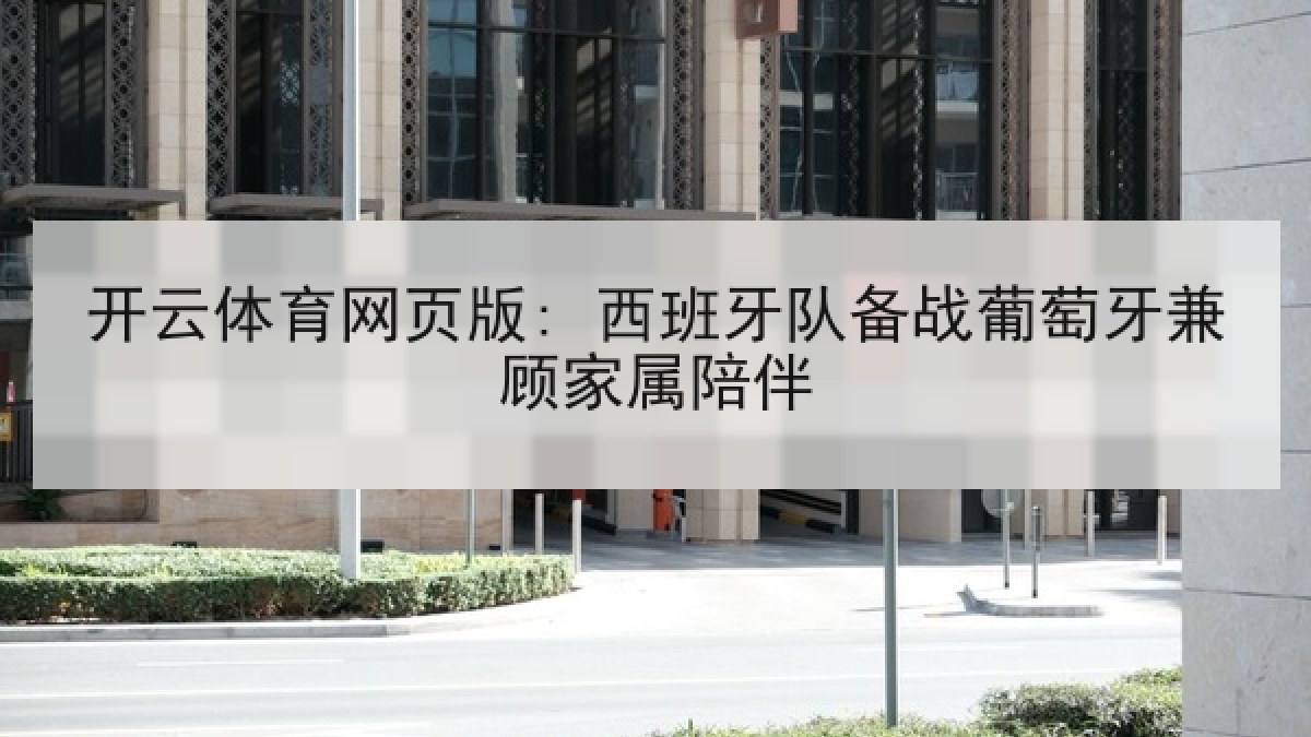 开云体育网页版: 西班牙队备战葡萄牙兼顾家属陪伴 开云体育网页版: 西班牙队备战葡萄牙兼顾家属陪伴