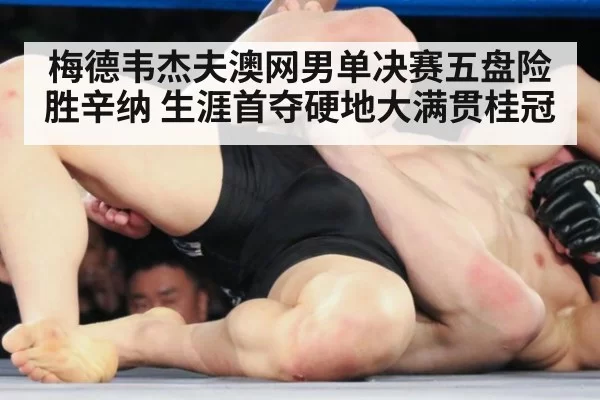 梅德韦杰夫澳网男单决赛五盘险胜辛纳 生涯首夺硬地大满贯桂冠