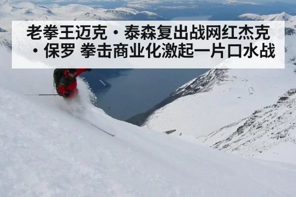 老拳王迈克·泰森复出战网红杰克·保罗 拳击商业化激起一片口水战