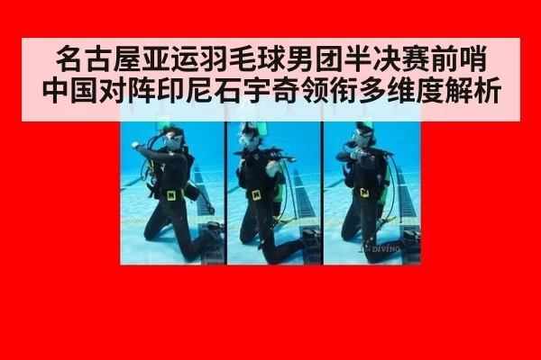 名古屋亚运羽毛球男团半决赛前哨 中国对阵印尼石宇奇领衔多维度解析