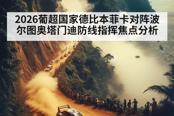 2026葡超国家德比本菲卡对阵波尔图奥塔门迪防线指挥焦点分析