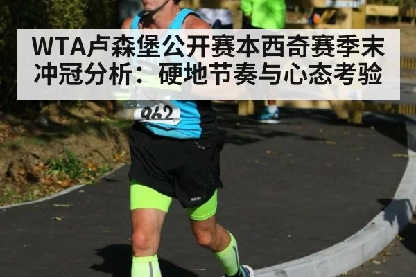 WTA卢森堡公开赛本西奇赛季末冲冠分析：硬地节奏与心态考验