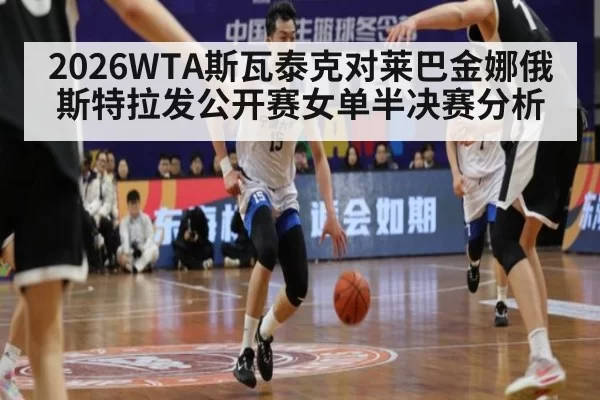 2026WTA斯瓦泰克对莱巴金娜俄斯特拉发公开赛女单半决赛分析